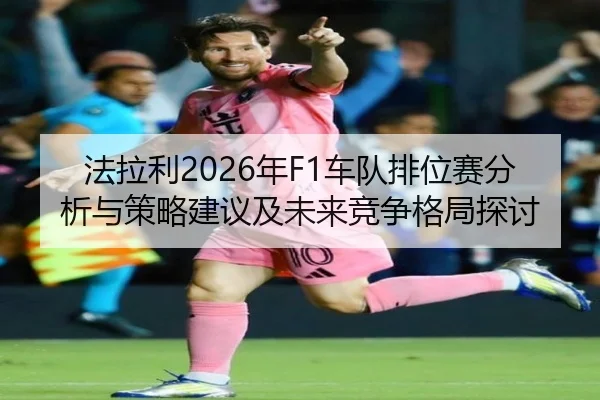 fa-la-li-nian-che-dui-pai-wei-sai-fen-xi-yu-ce-lve-jian-yi-ji-wei-lai-jing-zheng-ge-ju-tan-tao-2-864.jpg