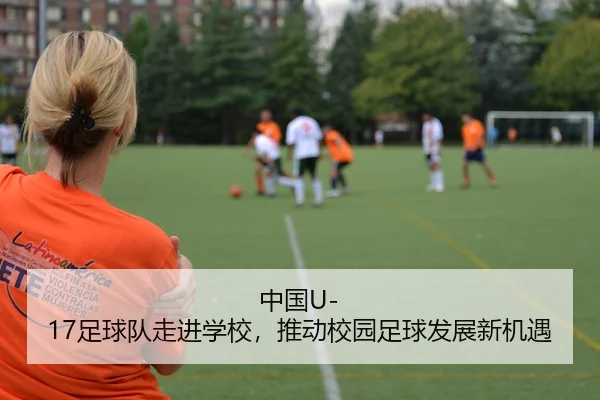 中国U-17足球队走进学校，推动校园足球发展新机遇